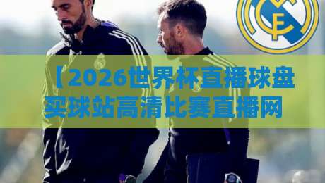 【2026世界杯直播球盘买球站高清比赛直播网】—— 球迷必备的观赛神器