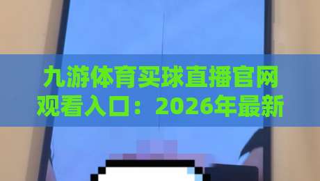 九游体育买球直播官网观看入口：2026年最新通道与实战技巧分享