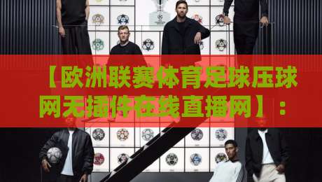 【欧洲联赛体育足球压球网无插件在线直播网】：2026年老球迷的自留地，为啥都奔这儿来？