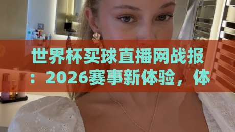 世界杯买球直播网战报：2026赛事新体验，体育直播解说视频网站全解析