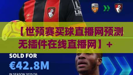 【世预赛买球直播网预测无插件在线直播网】+ 2026世预赛观赛指南：零延迟+预测分析，球迷都在看！(世预赛买球直播网预测无插件在线直播网)