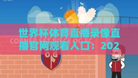 世界杯体育直播录像直播官网观看入口：2026年最全观赛指南与官方入口解析