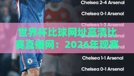 世界杯比球网址高清比赛直播网：2026年观赛终极指南