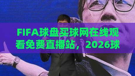 FIFA球盘买球网在线观看免费直播站，2026球迷必看的观赛新姿势