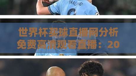 世界杯买球直播网分析免费高清观看直播：2026年观赛新姿势，这些细节你知道吗？