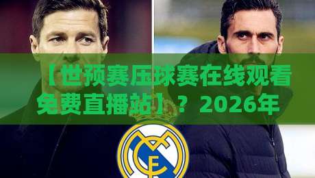 【世预赛压球赛在线观看免费直播站】?2026年最全观赛指南来了! 【世预赛压球赛在线观看免费直播站】?2026年最全观赛指南来了!