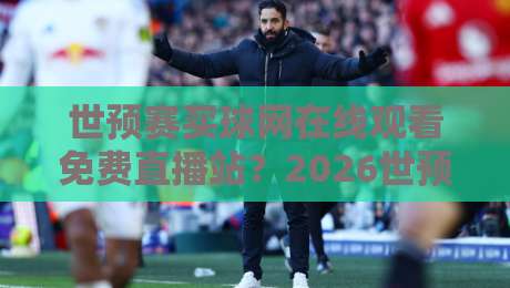世预赛买球网在线观看免费直播站？2026世预赛观赛新体验