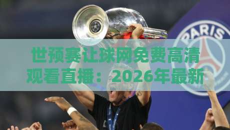 世预赛让球网免费高清观看直播：2026年最新观赛指南与盘口解析