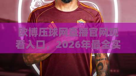 欧博压球网直播官网观看入口,2026年最全实测指南 欧博压球网直播官网观看入口,2026年最全实测指南