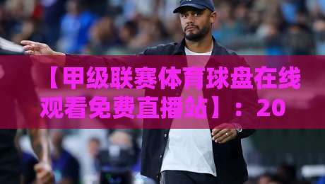 【甲级联赛体育球盘在线观看免费直播站】:2026年球迷必收藏的五大观赛平台与避坑指南 【甲级联赛体育球盘在线观看免费直播站】:2026年球迷必收藏的五大观赛平台与避坑指南