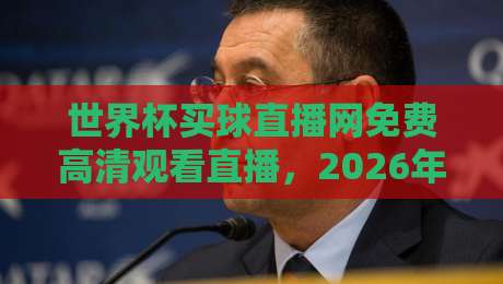 世界杯买球直播网免费高清观看直播,2026年球迷必看的高清观赛指南 世界杯买球直播网免费高清观看直播,2026年球迷必看的高清观赛指南