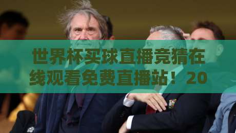 世界杯买球直播竞猜在线观看免费直播站！2026年球迷的终极观赛秘籍