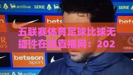 五联赛体育足球比球无插件在线直播网：2026年免费看英超西甲德甲意甲法甲的最佳选择