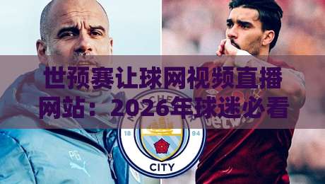 世预赛让球网视频直播网站：2026年球迷必看的五大观赛平台推荐