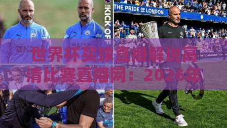 世界杯买球直播解说高清比赛直播网:2026年球迷必看的四大观赛新趋势 世界杯买球直播解说高清比赛直播网:2026年球迷必看的四大观赛新趋势