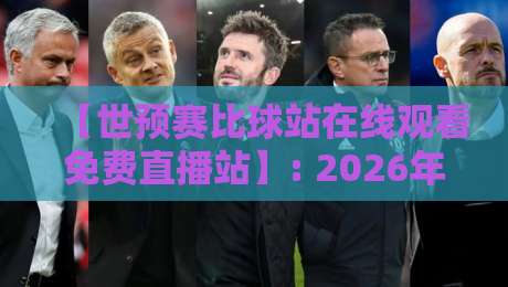 【世预赛比球站在线观看免费直播站】: 2026年看球不花钱,这5个平台真香! 【世预赛比球站在线观看免费直播站】: 2026年看球不花钱,这5个平台真香!