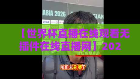 【世界杯直播在线观看无插件在线直播网】2026年,这些观赛新姿势你得知道 【世界杯直播在线观看无插件在线直播网】2026年,这些观赛新姿势你得知道