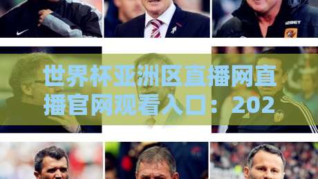 世界杯亚洲区直播网直播官网观看入口：2026世预赛观赛指南（附高清通道）