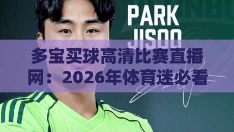 多宝买球高清比赛直播网：2026年体育迷必看的五大亮点体验