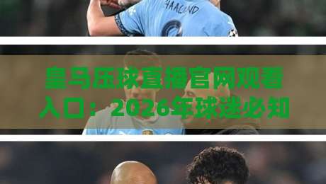 皇马压球直播官网观看入口：2026年球迷必知的三大渠道与避坑指南