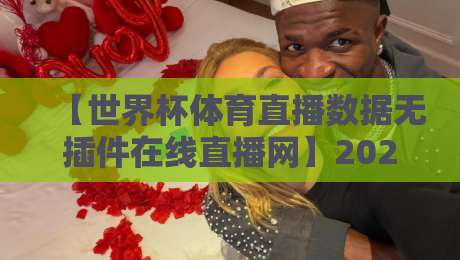 【世界杯体育直播数据无插件在线直播网】2026观赛新体验：零卡顿、全数据，球迷必备神器