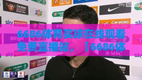 6686体育买球在线观看免费直播站，【6686体育买球在线观看免费直播站】2026年实测体验与避坑指南
