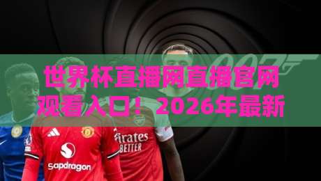 世界杯直播网直播官网观看入口！2026年最新观赛指南与实用技巧
