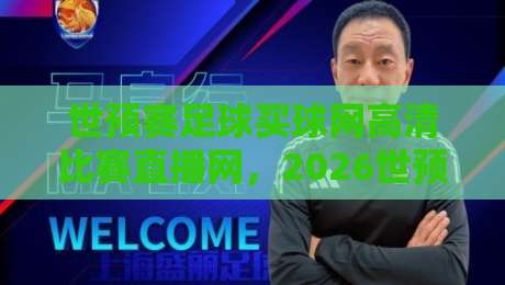 世预赛足球买球网高清比赛直播网,2026世预赛观赛新体验(高清直播网) 世预赛足球买球网高清比赛直播网,2026世预赛观赛新体验(高清直播网)