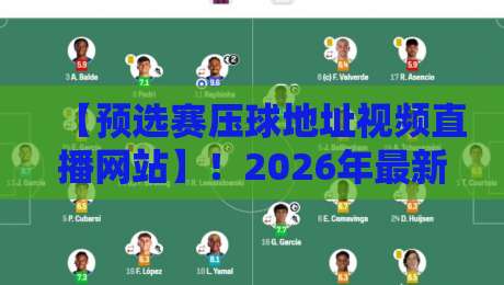【预选赛压球地址视频直播网站】！2026年最新观赛指南
