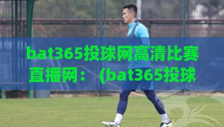 bat365投球网高清比赛直播网: (bat365投球网高清比赛直播网) 2026年观赛新体验,你还没试过? bat365投球网高清比赛直播网: (bat365投球网高清比赛直播网) 2026年观赛新体验,你还没试过?