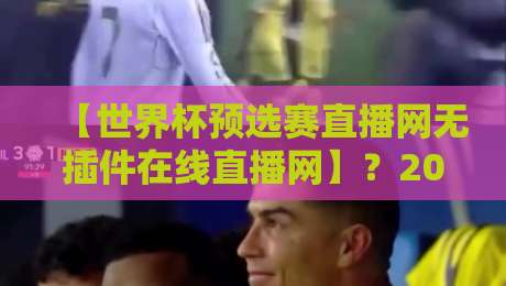 【世界杯预选赛直播网无插件在线直播网】?2026世预赛观赛指南来了! 【世界杯预选赛直播网无插件在线直播网】?2026世预赛观赛指南来了!