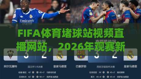 FIFA体育堵球站视频直播网站，2026年观赛新体验？(FIFA体育堵球站视频直播网站)全面评测