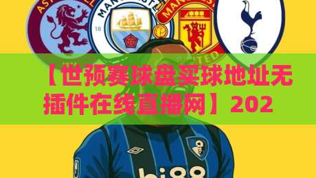 【世预赛球盘买球地址无插件在线直播网】2026世预赛观赛必备:无插件直播平台推荐与球盘分析技巧,助你畅享赛事 【世预赛球盘买球地址无插件在线直播网】2026世预赛观赛必备:无插件直播平台推荐与球盘分析技巧,助你畅享赛事