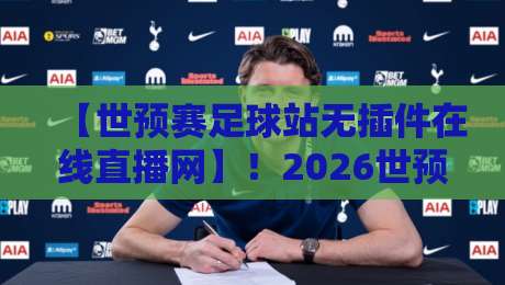【世预赛足球站无插件在线直播网】！2026世预赛观赛终极指南