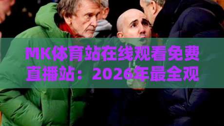 MK体育站在线观看免费直播站：2026年最全观赛指南与实用技巧