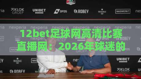 12bet足球网高清比赛直播网:2026年球迷的终极观赛体验(12bet足球网高清比赛直播网) 12bet足球网高清比赛直播网:2026年球迷的终极观赛体验(12bet足球网高清比赛直播网)