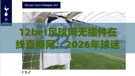 12bet足球网无插件在线直播网：2026年球迷必备的五大观赛技巧
