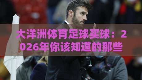 大洋洲体育足球买球：2026年你该知道的那些门道