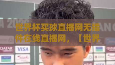 世界杯买球直播网无插件在线直播网，【世界杯买球直播网无插件在线直播网】2026年观赛新姿势，你get了吗？