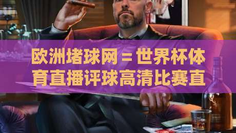 欧洲堵球网＝世界杯体育直播评球高清比赛直播网，2026世界杯观赛新选择！