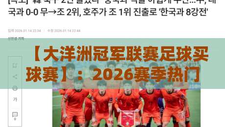 【大洋洲冠军联赛足球买球赛】：2026赛季热门球队与投注策略全解析