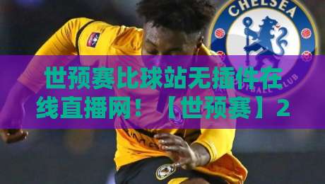 世预赛比球站无插件在线直播网！【世预赛】2026世预赛观赛新选择，球迷必看