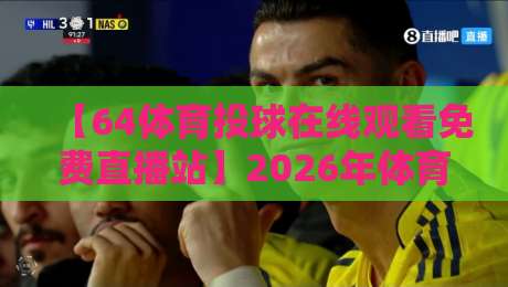 【64体育投球在线观看免费直播站】2026年体育迷必备的观赛指南