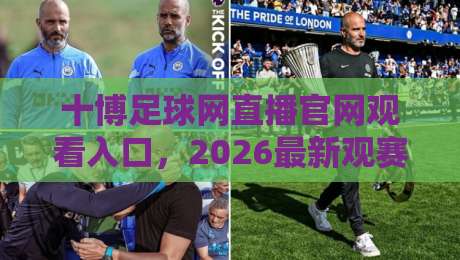十博足球网直播官网观看入口，2026最新观赛指南与入口解析