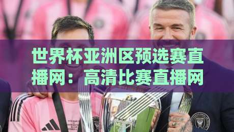 世界杯亚洲区预选赛直播网：高清比赛直播网，2026年观赛指南（世界杯亚洲区预选赛直播网）