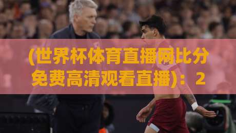 (世界杯体育直播网比分免费高清观看直播)：2026年世界杯观赛神器来了！