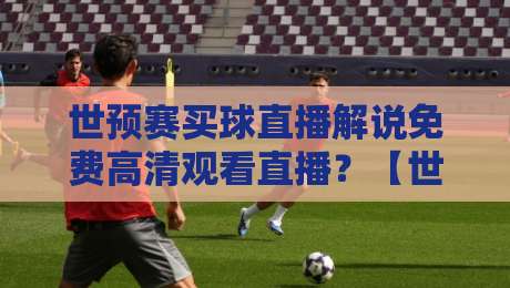 世预赛买球直播解说免费高清观看直播？【世预赛】2026年最新观赛指南来了！