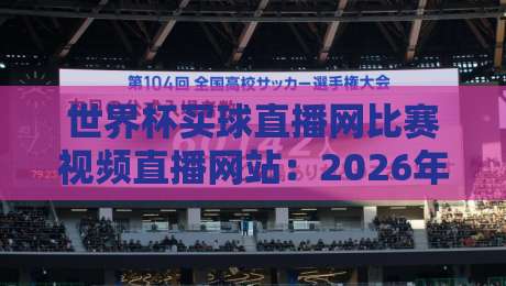 世界杯买球直播网比赛视频直播网站：2026年球迷必看的五大观赛新体验