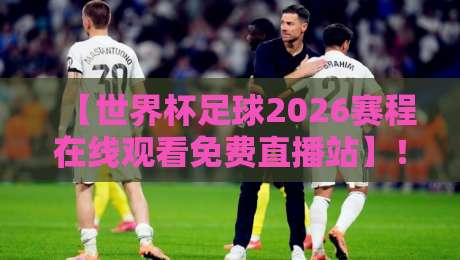 【世界杯足球2026赛程在线观看免费直播站】！别再被坑了，老司机教你找到最稳的观看渠道