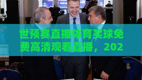 世预赛直播体育买球免费高清观看直播，2026年最全观赛指南来了！